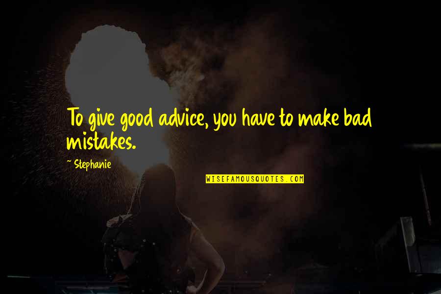 Bad Advice Quotes By Stephanie: To give good advice, you have to make
