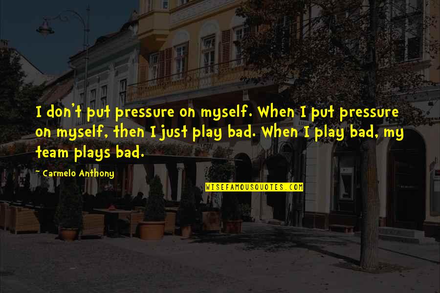 Bad All By Myself Quotes By Carmelo Anthony: I don't put pressure on myself. When I