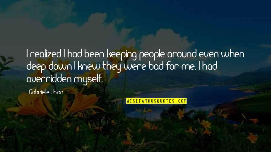 Bad All By Myself Quotes By Gabrielle Union: I realized I had been keeping people around