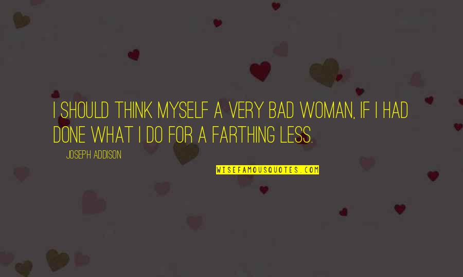 Bad All By Myself Quotes By Joseph Addison: I should think myself a very bad woman,
