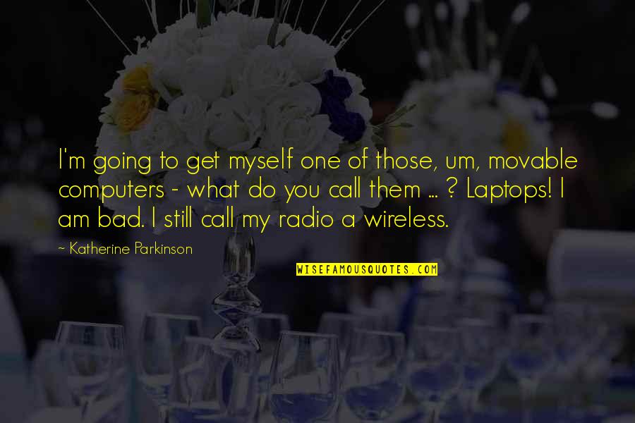 Bad All By Myself Quotes By Katherine Parkinson: I'm going to get myself one of those,