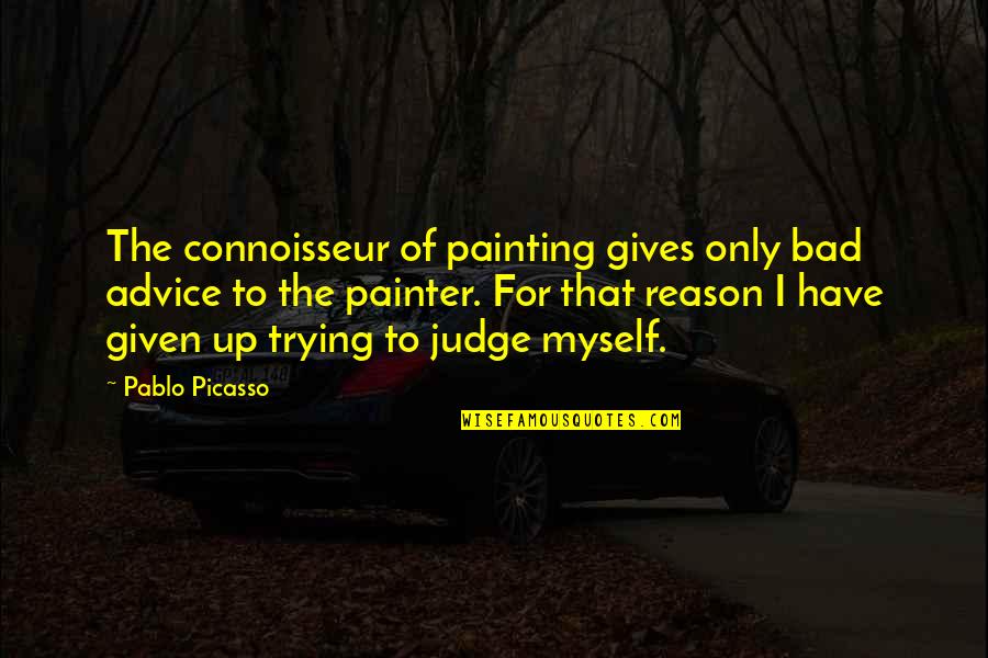 Bad All By Myself Quotes By Pablo Picasso: The connoisseur of painting gives only bad advice