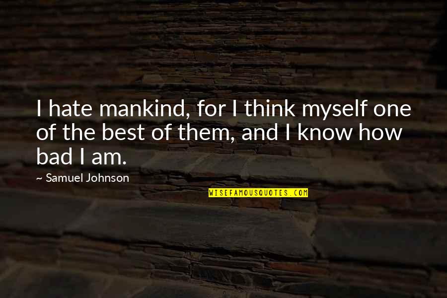 Bad All By Myself Quotes By Samuel Johnson: I hate mankind, for I think myself one