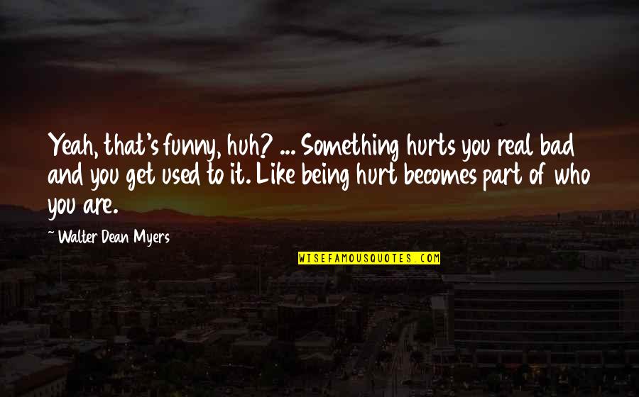 Bad And Funny Quotes By Walter Dean Myers: Yeah, that's funny, huh? ... Something hurts you