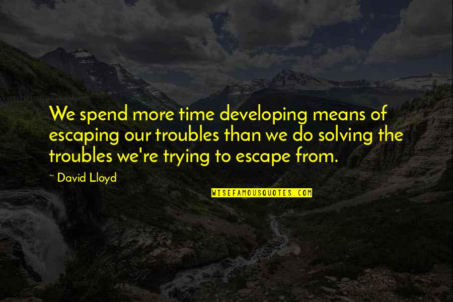 Bad And Good Attitude Quotes By David Lloyd: We spend more time developing means of escaping
