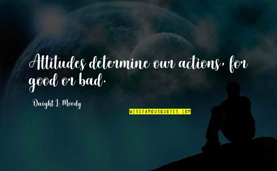 Bad And Good Attitude Quotes By Dwight L. Moody: Attitudes determine our actions, for good or bad.