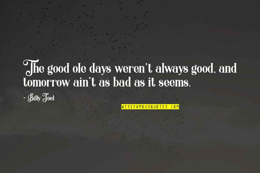 Bad And Good Days Quotes By Billy Joel: The good ole days weren't always good, and