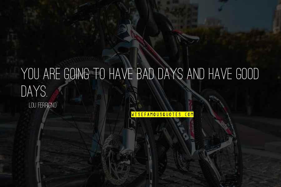 Bad And Good Days Quotes By Lou Ferrigno: You are going to have bad days and