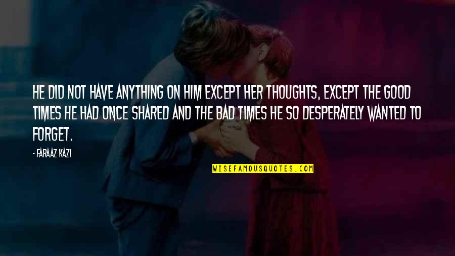 Bad And Good Love Quotes By Faraaz Kazi: He did not have anything on him except