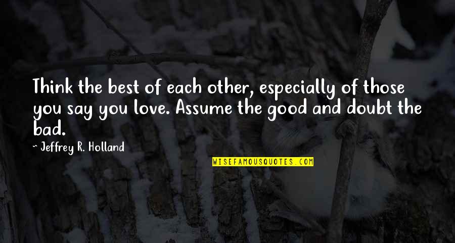 Bad And Good Love Quotes By Jeffrey R. Holland: Think the best of each other, especially of