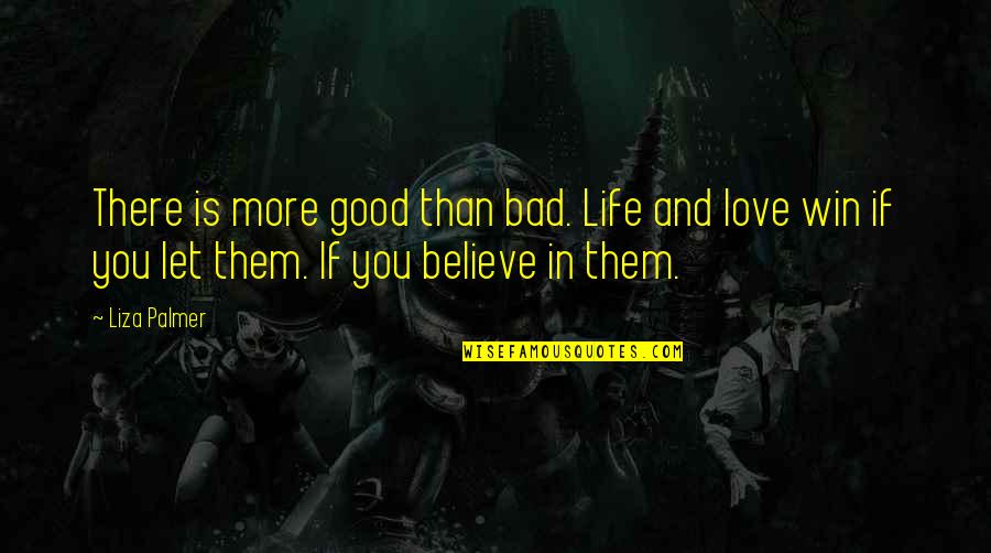 Bad And Good Love Quotes By Liza Palmer: There is more good than bad. Life and Bad And Good Love Quotes By Liza Palmer: There is more good than bad. Life and