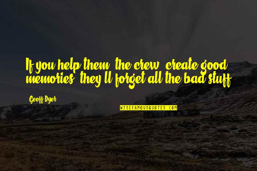 Bad And Good Memories Quotes By Geoff Dyer: If you help them (the crew) create good