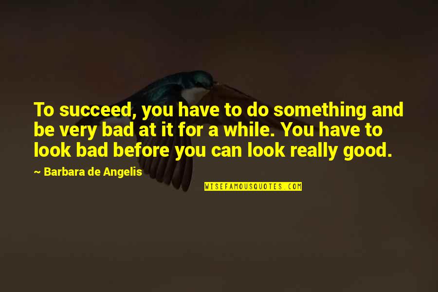 Bad And Good Quotes By Barbara De Angelis: To succeed, you have to do something and