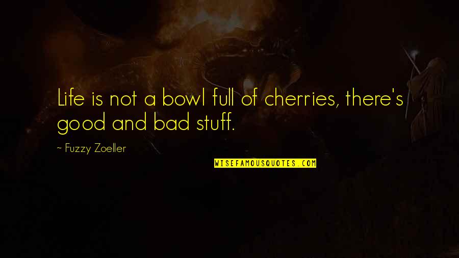 Bad And Good Quotes By Fuzzy Zoeller: Life is not a bowl full of cherries,