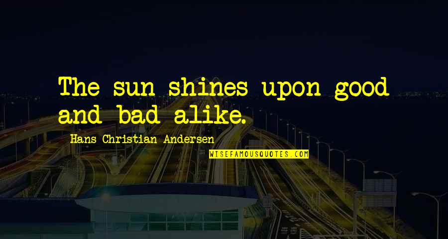 Bad And Good Quotes By Hans Christian Andersen: The sun shines upon good and bad alike.