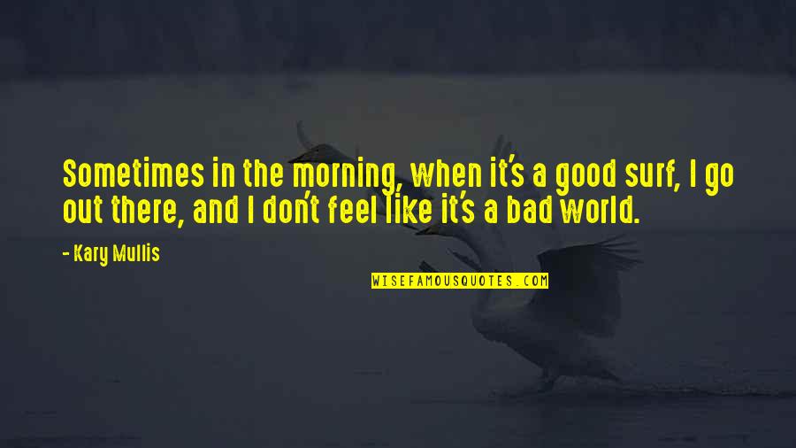 Bad And Good Quotes By Kary Mullis: Sometimes in the morning, when it's a good