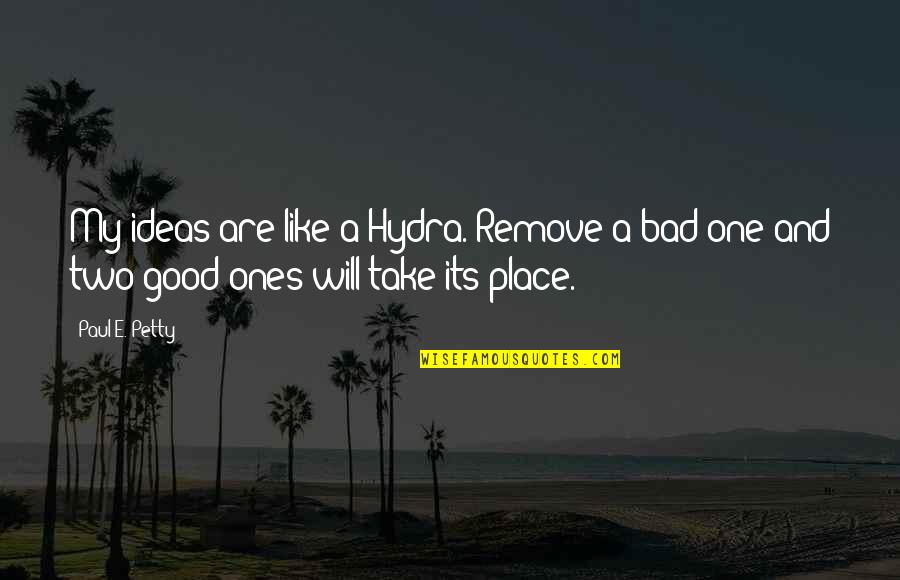 Bad And Good Quotes By Paul E. Petty: My ideas are like a Hydra. Remove a