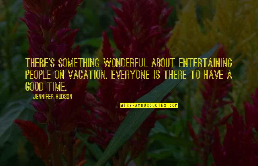 Bad And Good Relationship Quotes By Jennifer Hudson: There's something wonderful about entertaining people on vacation.