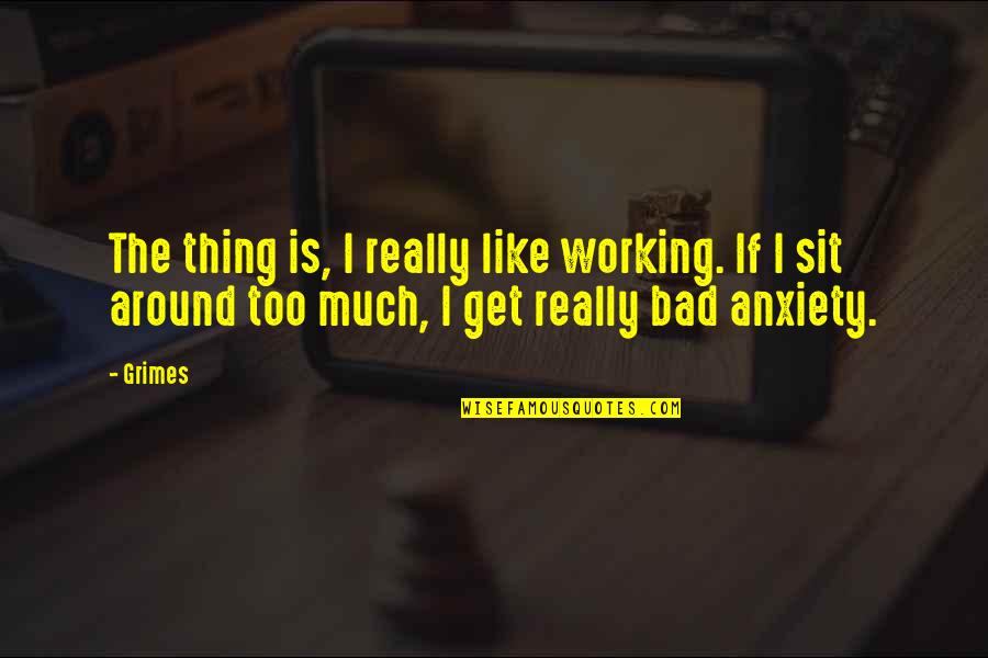 Bad Anxiety Quotes By Grimes: The thing is, I really like working. If