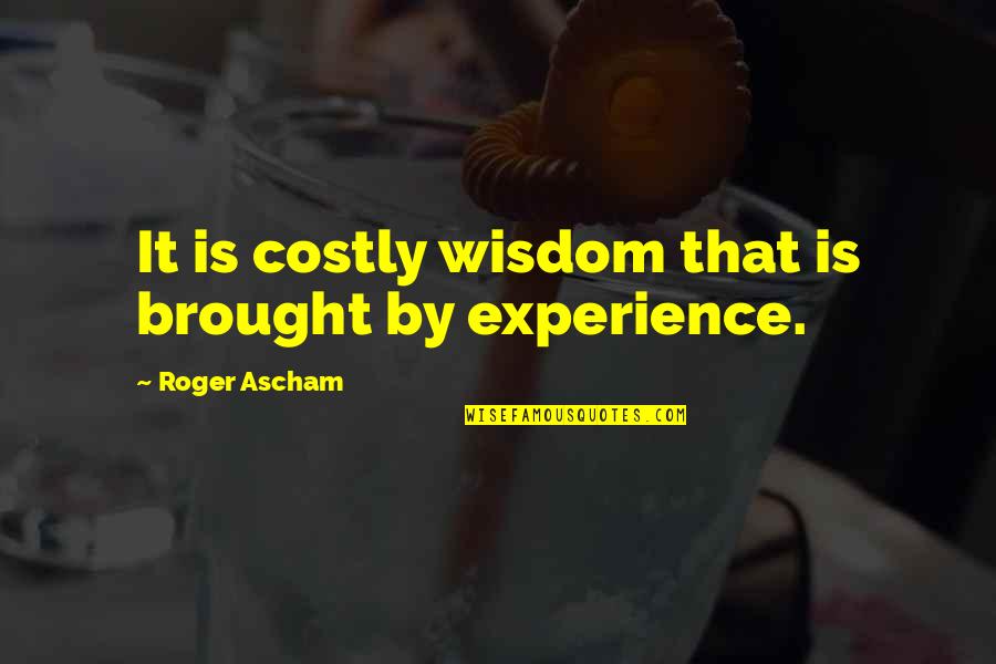 Bad Assed Quotes By Roger Ascham: It is costly wisdom that is brought by