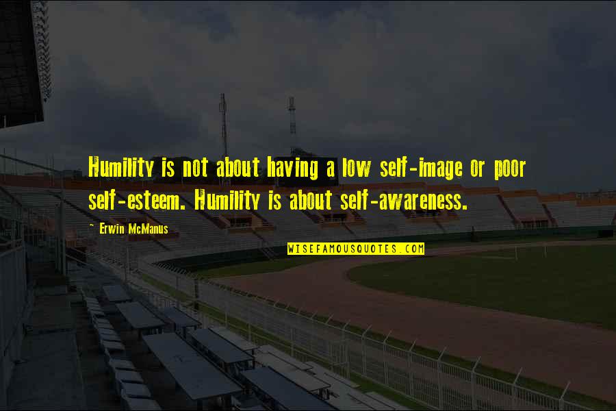 Bad Association Quotes By Erwin McManus: Humility is not about having a low self-image Bad Association Quotes By Erwin McManus: Humility is not about having a low self-image
