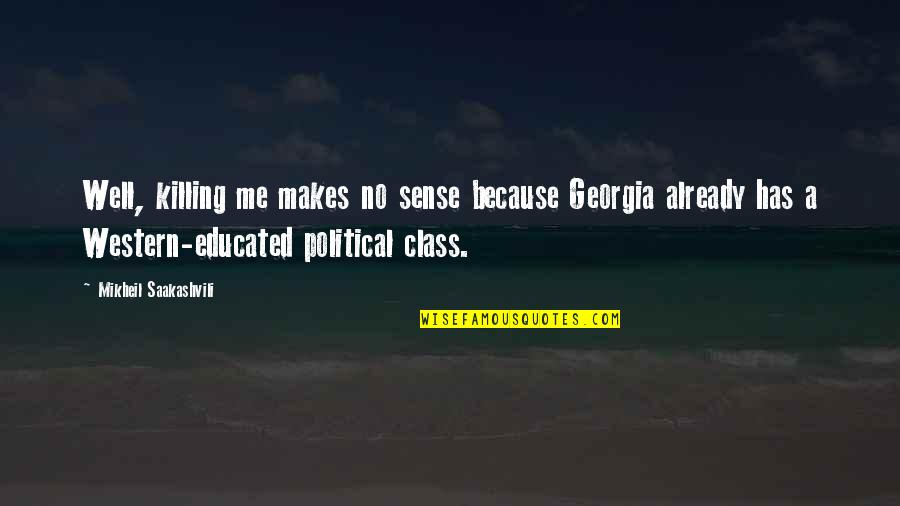 Bad Attitude At Work Quotes By Mikheil Saakashvili: Well, killing me makes no sense because Georgia