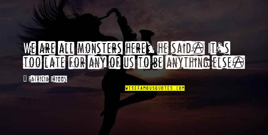 Bad Attitude Boyfriend Quotes By Patricia Briggs: We are all monsters here, he said. It's