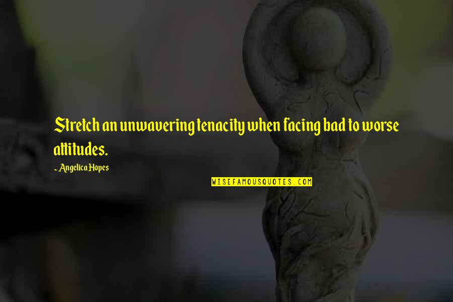 Bad Attitudes Quotes By Angelica Hopes: Stretch an unwavering tenacity when facing bad to