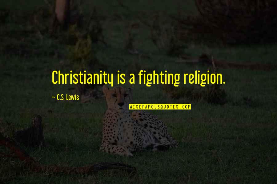 Bad Attitudes Quotes By C.S. Lewis: Christianity is a fighting religion.