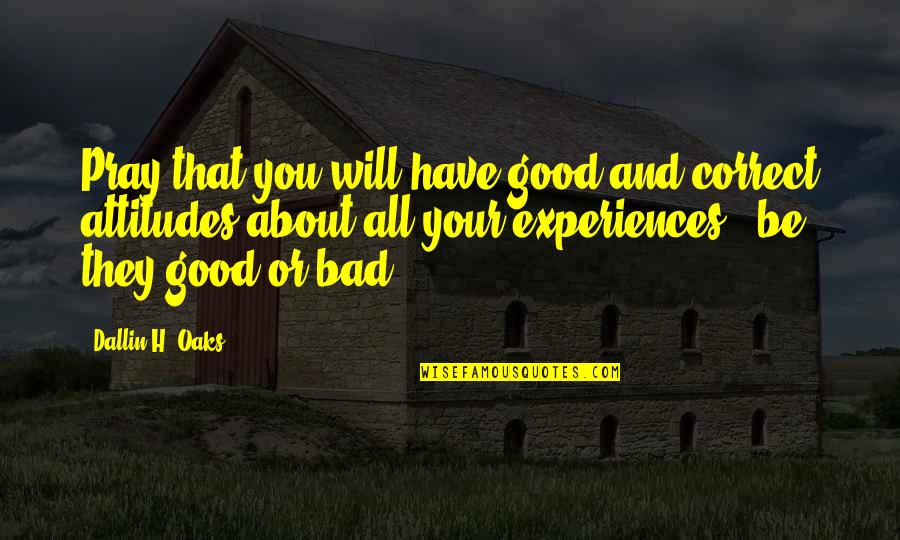 Bad Attitudes Quotes By Dallin H. Oaks: Pray that you will have good and correct