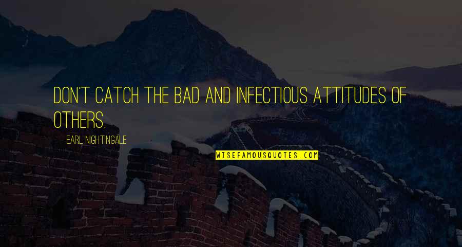 Bad Attitudes Quotes By Earl Nightingale: Don't catch the bad and infectious attitudes of