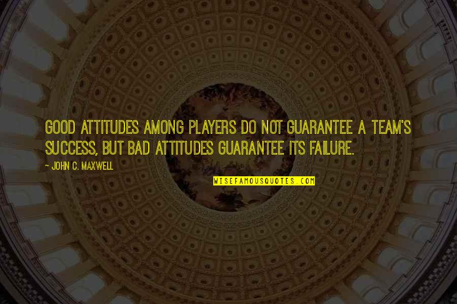 Bad Attitudes Quotes By John C. Maxwell: Good attitudes among players do not guarantee a