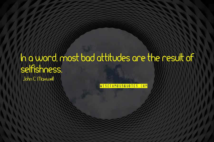 Bad Attitudes Quotes By John C. Maxwell: In a word, most bad attitudes are the