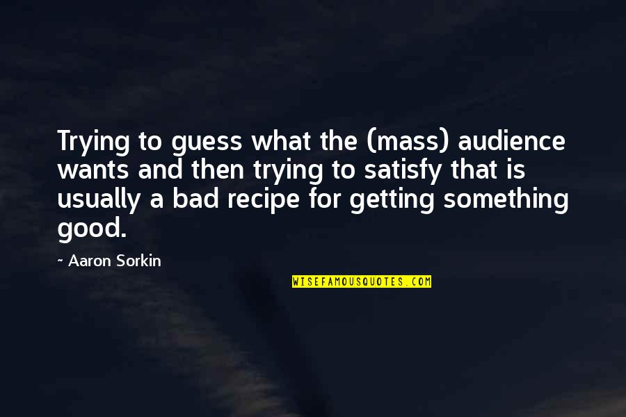 Bad Audience Quotes By Aaron Sorkin: Trying to guess what the (mass) audience wants