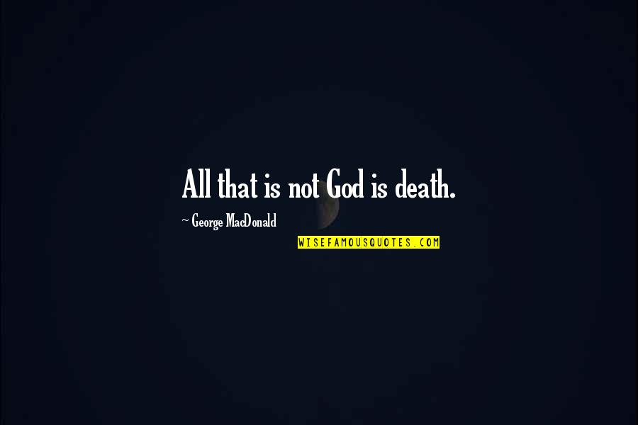 Bad Audition Quotes By George MacDonald: All that is not God is death.