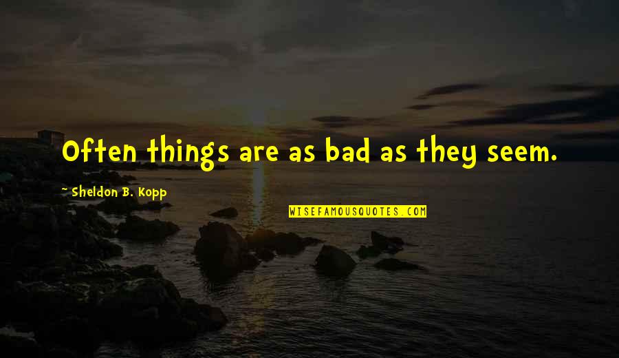 Bad B Quotes By Sheldon B. Kopp: Often things are as bad as they seem. Bad B Quotes By Sheldon B. Kopp: Often things are as bad as they seem.