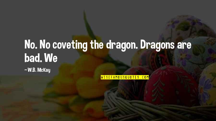 Bad B Quotes By W.B. McKay: No. No coveting the dragon. Dragons are bad. Bad B Quotes By W.B. McKay: No. No coveting the dragon. Dragons are bad.