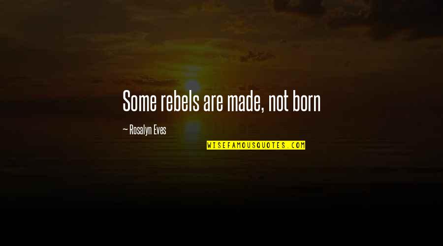 Bad Baby Mum Quotes By Rosalyn Eves: Some rebels are made, not born