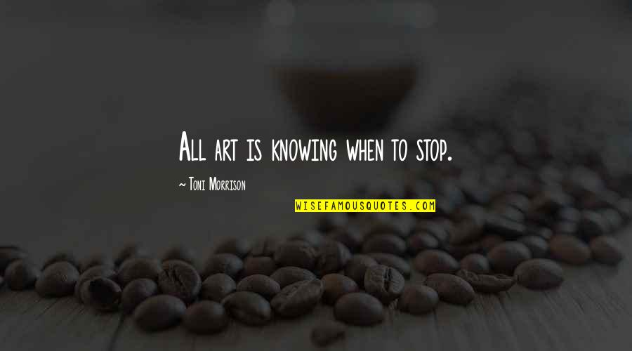 Bad Bartenders Quotes By Toni Morrison: All art is knowing when to stop.