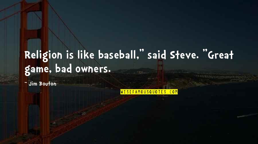 Bad Baseball Game Quotes By Jim Bouton: Religion is like baseball," said Steve. "Great game,