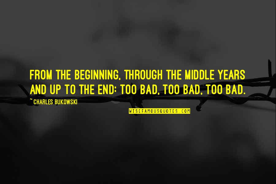 Bad Beginning Quotes By Charles Bukowski: From the beginning, through the middle years and