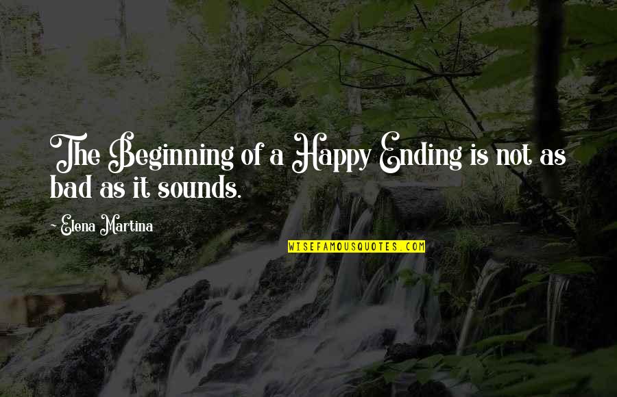 Bad Beginning Quotes By Elena Martina: The Beginning of a Happy Ending is not