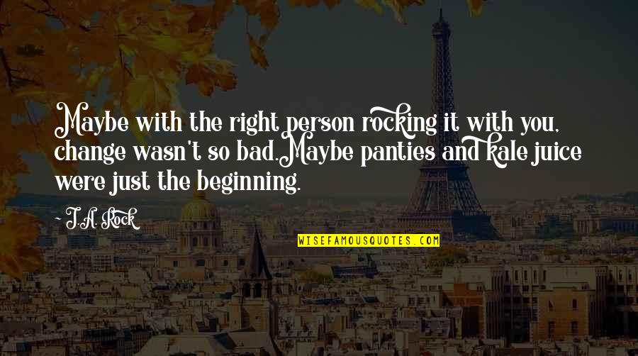 Bad Beginning Quotes By J.A. Rock: Maybe with the right person rocking it with
