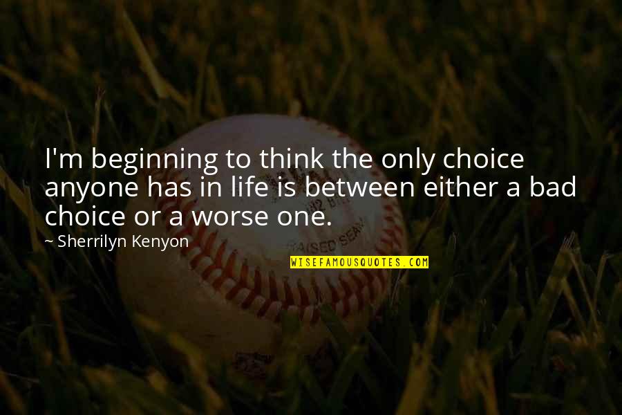 Bad Beginning Quotes By Sherrilyn Kenyon: I'm beginning to think the only choice anyone