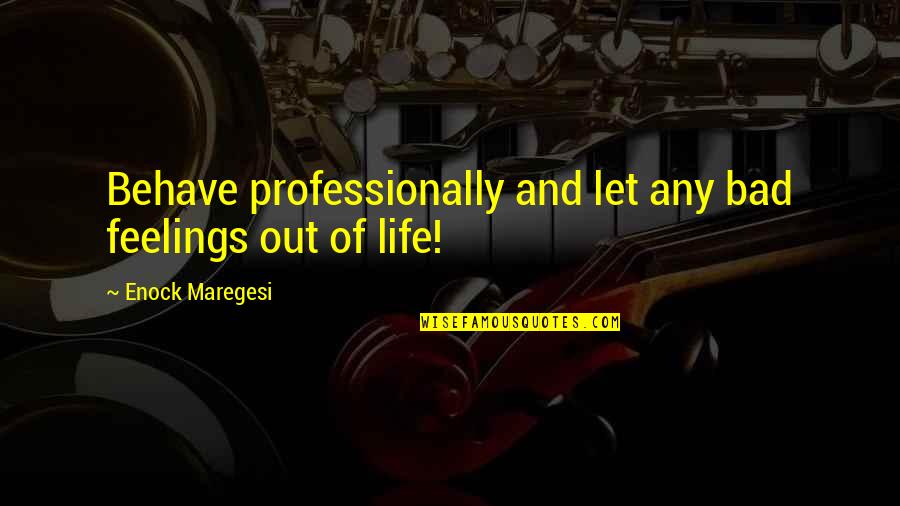 Bad Behave Quotes By Enock Maregesi: Behave professionally and let any bad feelings out