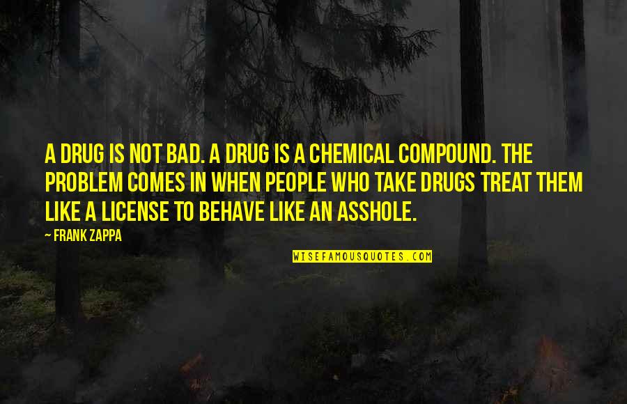 Bad Behave Quotes By Frank Zappa: A drug is not bad. A drug is