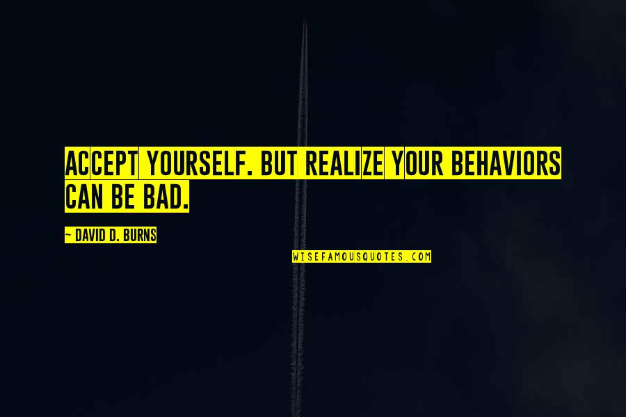 Bad Behavior Quotes By David D. Burns: Accept yourself. But realize your behaviors can be