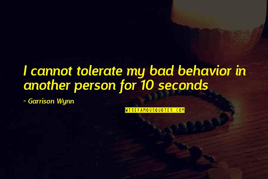 Bad Behavior Quotes By Garrison Wynn: I cannot tolerate my bad behavior in another