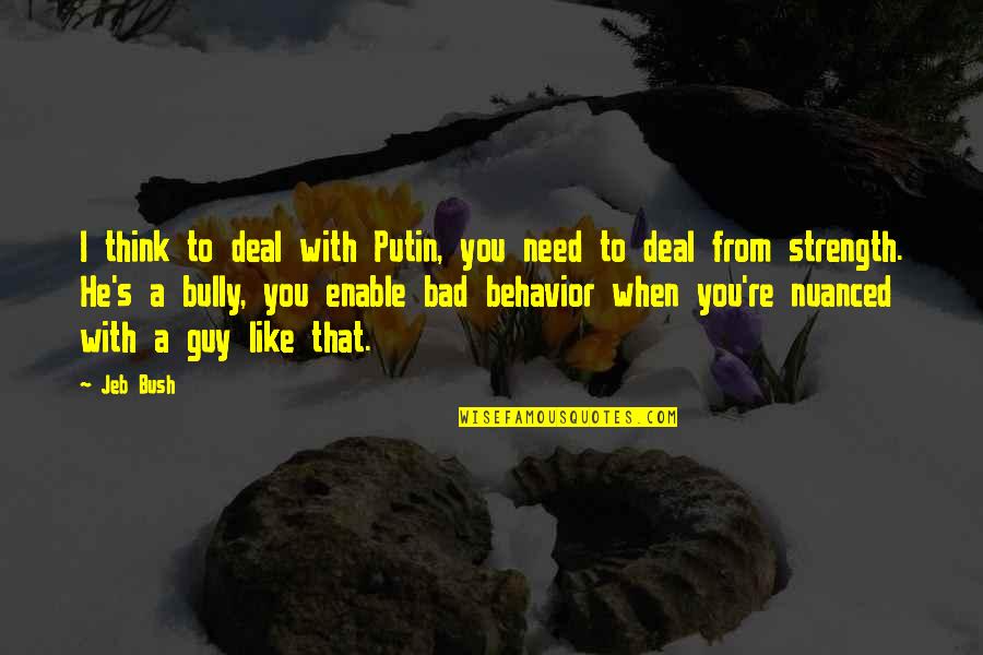 Bad Behavior Quotes By Jeb Bush: I think to deal with Putin, you need