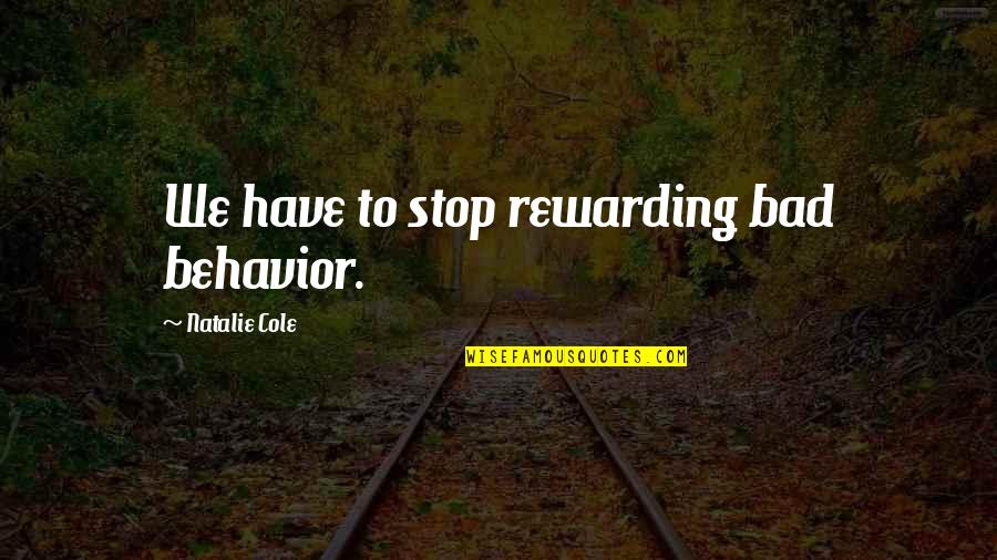 Bad Behavior Quotes By Natalie Cole: We have to stop rewarding bad behavior.